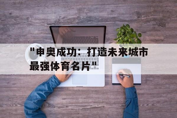 Jiuyou-关于&quot;申奥成功：打造未来城市最强体育名片&quot;的信息